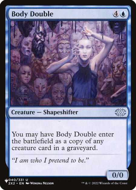 Body Double - You may have Body Double enter as a copy of any creature card in a graveyard.