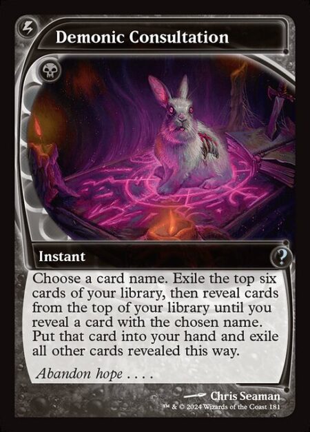 Demonic Consultation - Choose a card name. Exile the top six cards of your library