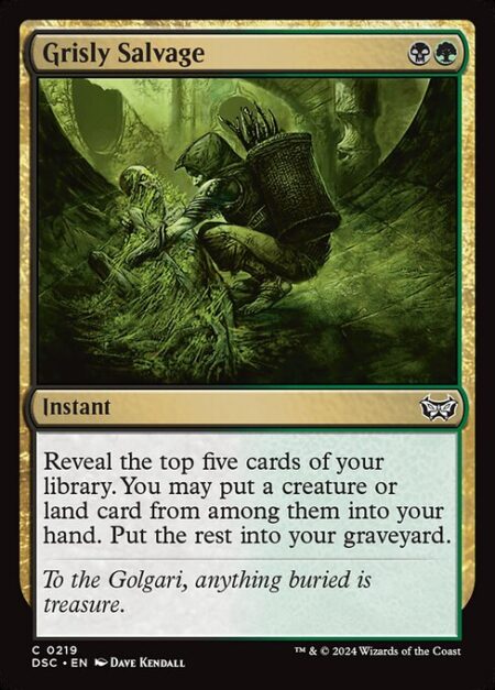 Grisly Salvage - Reveal the top five cards of your library. You may put a creature or land card from among them into your hand. Put the rest into your graveyard.