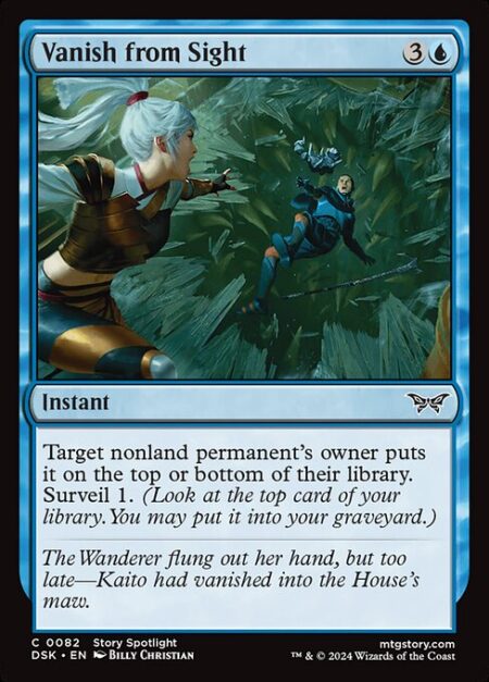 Vanish from Sight - Target nonland permanent's owner puts it on the top or bottom of their library. Surveil 1. (Look at the top card of your library. You may put it into your graveyard.)