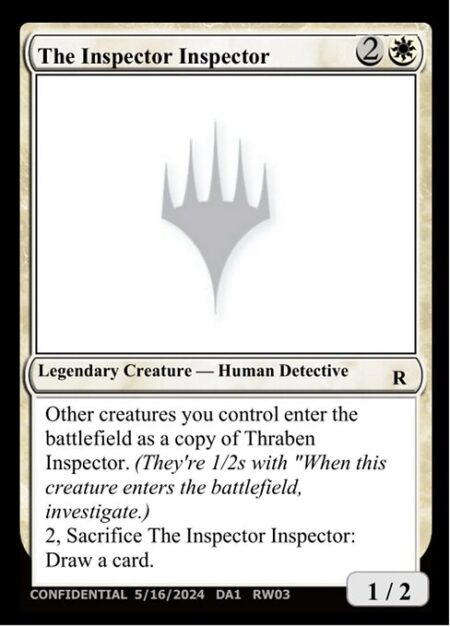 The Inspector Inspector - Other creatures you control enter the battlefield as a copy of Thraben Inspector. (They're 1/2s with "When this creature enters the battlefield