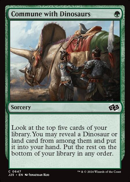 Commune with Dinosaurs - Look at the top five cards of your library. You may reveal a Dinosaur or land card from among them and put it into your hand. Put the rest on the bottom of your library in any order.